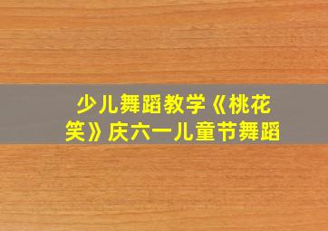 少儿舞蹈教学《桃花笑》庆六一儿童节舞蹈