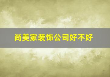 尚美家装饰公司好不好