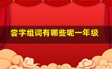 尝字组词有哪些呢一年级