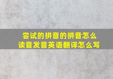 尝试的拼音的拼音怎么读音发音英语翻译怎么写