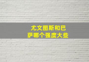 尤文图斯和巴萨哪个强度大些