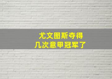 尤文图斯夺得几次意甲冠军了