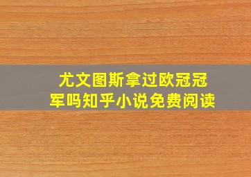 尤文图斯拿过欧冠冠军吗知乎小说免费阅读