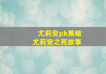 尤莉安pk黑暗尤莉安之死故事