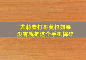 尤莉安打哥莫拉如果没有就把这个手机摔碎