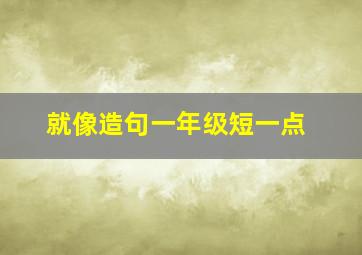 就像造句一年级短一点