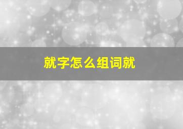 就字怎么组词就