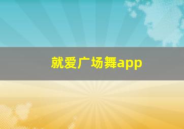 就爱广场舞app