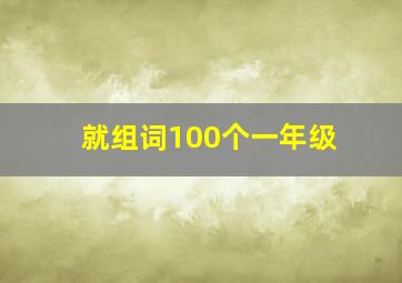 就组词100个一年级