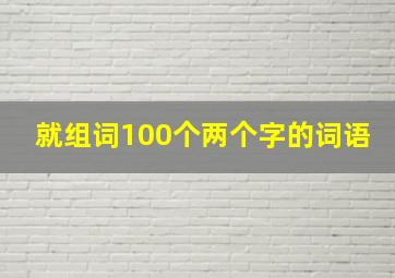 就组词100个两个字的词语