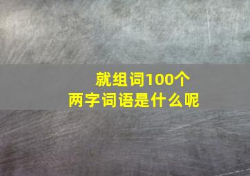 就组词100个两字词语是什么呢