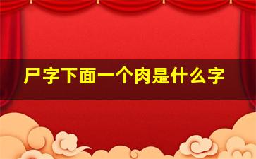 尸字下面一个肉是什么字