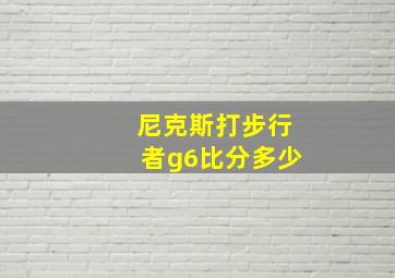 尼克斯打步行者g6比分多少