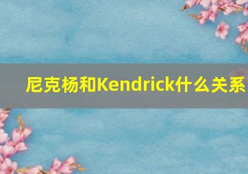 尼克杨和Kendrick什么关系