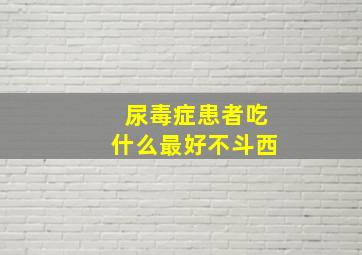 尿毒症患者吃什么最好不斗西