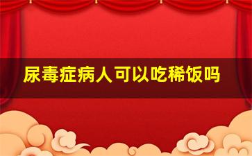 尿毒症病人可以吃稀饭吗