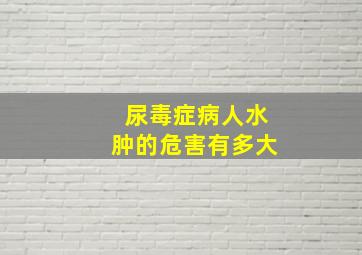 尿毒症病人水肿的危害有多大