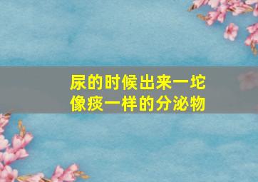 尿的时候出来一坨像痰一样的分泌物