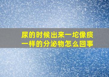 尿的时候出来一坨像痰一样的分泌物怎么回事