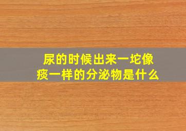 尿的时候出来一坨像痰一样的分泌物是什么