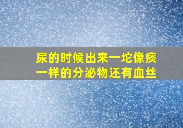 尿的时候出来一坨像痰一样的分泌物还有血丝