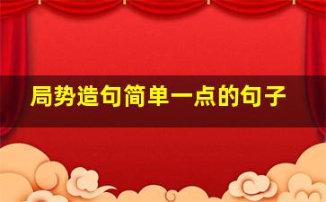 局势造句简单一点的句子