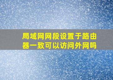 局域网网段设置于路由器一致可以访问外网吗