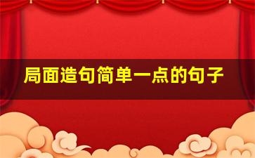 局面造句简单一点的句子