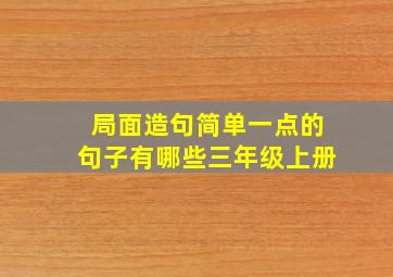 局面造句简单一点的句子有哪些三年级上册