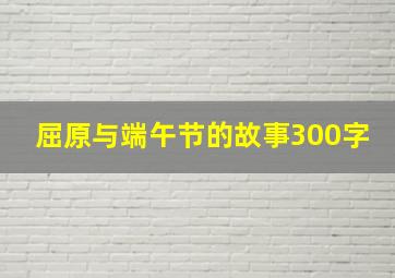 屈原与端午节的故事300字