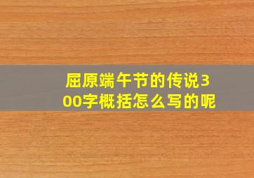 屈原端午节的传说300字概括怎么写的呢