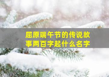 屈原端午节的传说故事两百字起什么名字