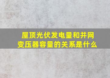 屋顶光伏发电量和并网变压器容量的关系是什么