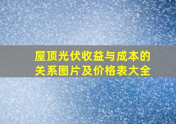 屋顶光伏收益与成本的关系图片及价格表大全