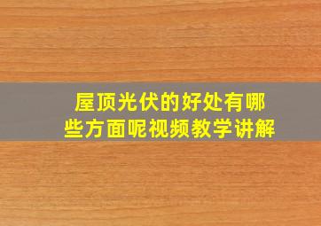 屋顶光伏的好处有哪些方面呢视频教学讲解