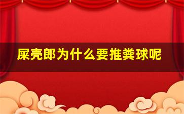 屎壳郎为什么要推粪球呢