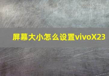 屏幕大小怎么设置vivoX23