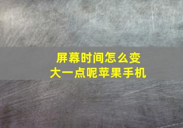 屏幕时间怎么变大一点呢苹果手机