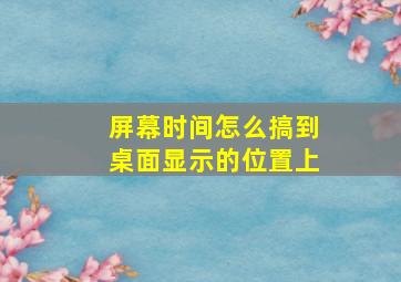 屏幕时间怎么搞到桌面显示的位置上