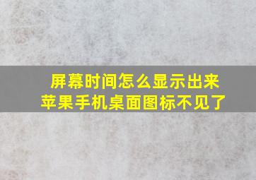 屏幕时间怎么显示出来苹果手机桌面图标不见了