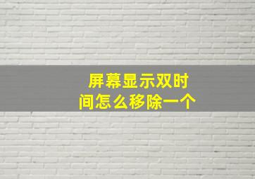 屏幕显示双时间怎么移除一个