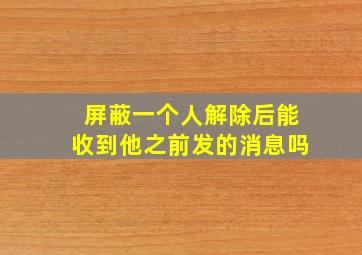 屏蔽一个人解除后能收到他之前发的消息吗