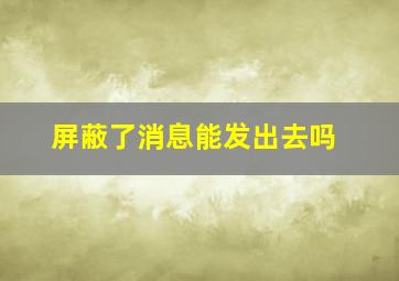 屏蔽了消息能发出去吗