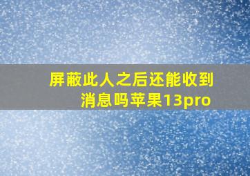 屏蔽此人之后还能收到消息吗苹果13pro