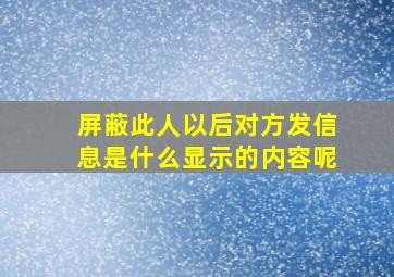 屏蔽此人以后对方发信息是什么显示的内容呢