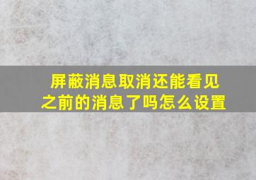 屏蔽消息取消还能看见之前的消息了吗怎么设置