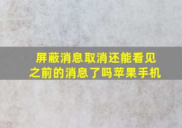 屏蔽消息取消还能看见之前的消息了吗苹果手机