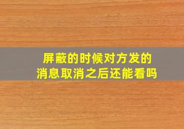 屏蔽的时候对方发的消息取消之后还能看吗