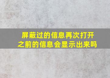 屏蔽过的信息再次打开之前的信息会显示出来吗