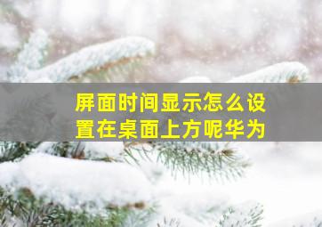 屏面时间显示怎么设置在桌面上方呢华为